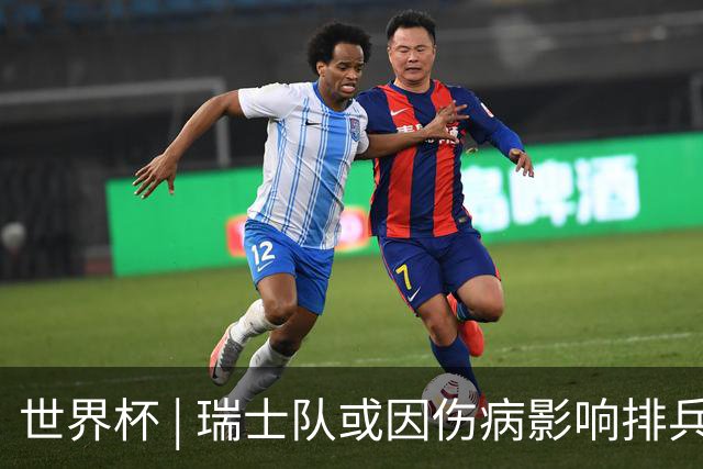 世界杯 | 瑞士队或因伤病影响排兵布阵