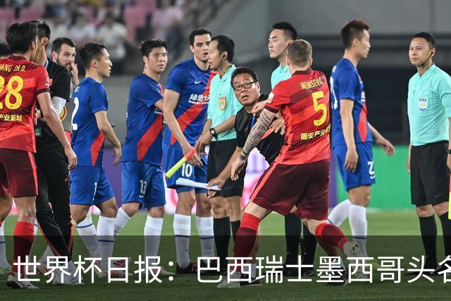 世界杯日报：巴西瑞士墨西哥头名晋级 韩国意外输球出线待定