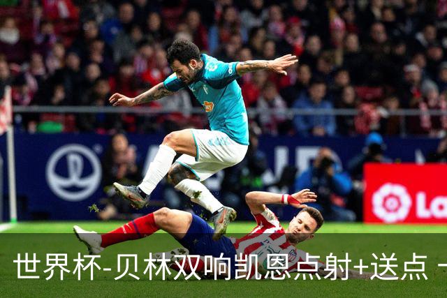 世界杯-贝林双响凯恩点射+送点 十人英格兰3-2墨西哥将战挪威