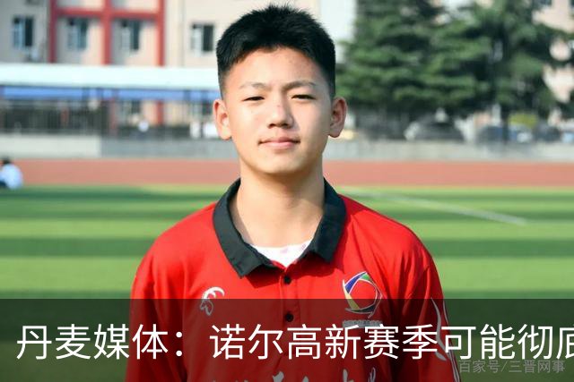 丹麦媒体：诺尔高新赛季可能彻底失去位置，阿森纳愿意听取报价