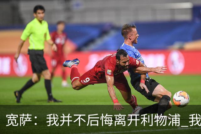 宽萨：我并不后悔离开利物浦 我清楚自己需要稳定的出场时间