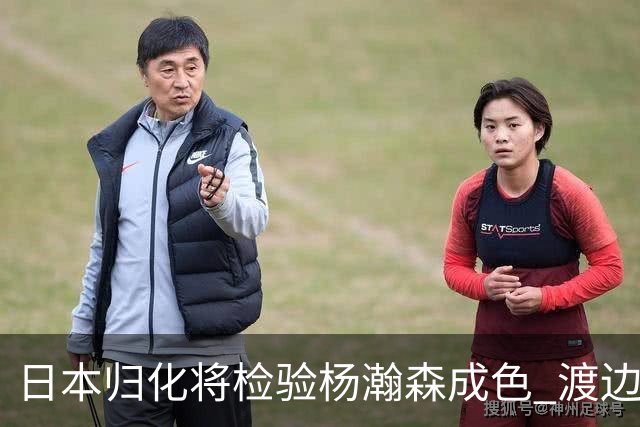 日本归化将检验杨瀚森成色 渡边：有实力击败中国男篮
