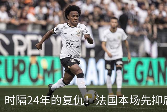时隔24年的复仇！法国本场先抑后扬 一扫韩日世界杯阴霾