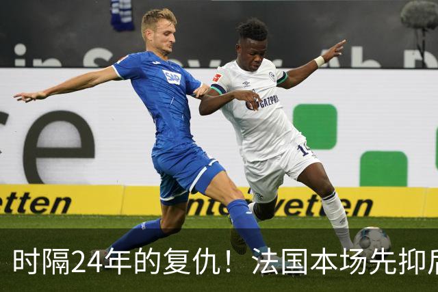 时隔24年的复仇！法国本场先抑后扬 一扫韩日世界杯阴霾