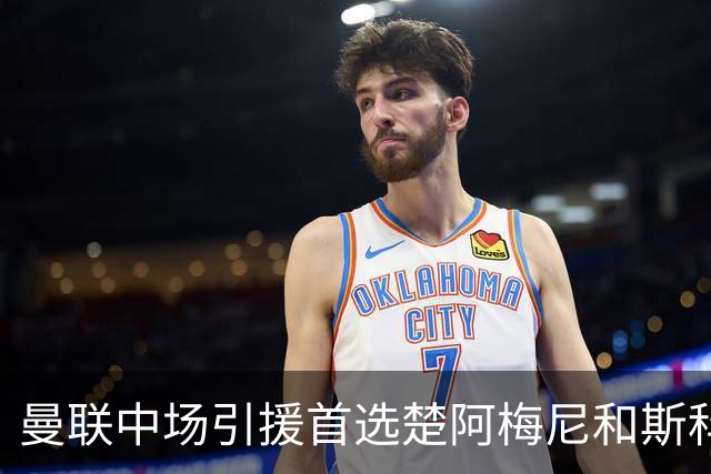 曼联中场引援首选楚阿梅尼和斯科特 与热刺抢荷兰边锋