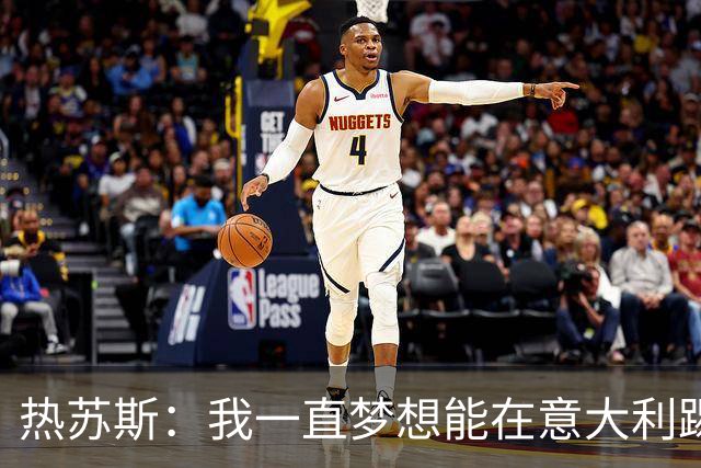 热苏斯：我一直梦想能在意大利踢球 罗纳尔多是历史最佳