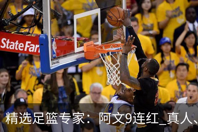 精选足篮专家：阿文9连红 真人、卢西奥、老伟8连红