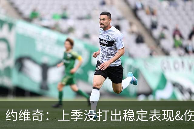 约维奇：上季没打出稳定表现&伤病也有困扰 希望能继续留在迈阿密
