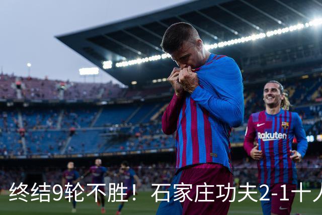 终结9轮不胜！石家庄功夫2-1十人南京城市 比达尔传射杨云制胜