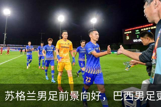 苏格兰男足前景向好，巴西男足更注重比赛控场！